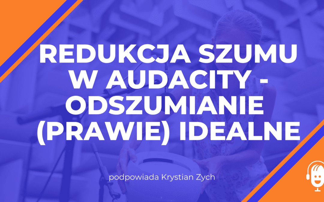 Redukcja szumu w&nbsp;Audacity – odszumianie (prawie) idealne