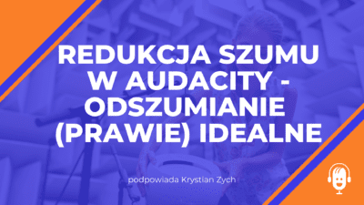 Redukcja szumu w&nbsp;Audacity – odszumianie (prawie) idealne