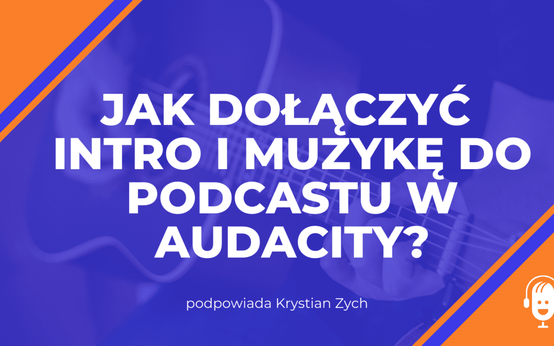 Jak dołączyć intro i&nbsp;muzykę do&nbsp;podcastu w&nbsp;Audacity