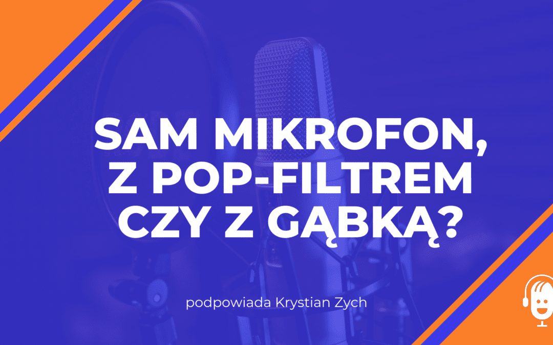 Sam mikrofon, z&nbsp;pop-filtrem, czy&nbsp;z&nbsp;gąbką?