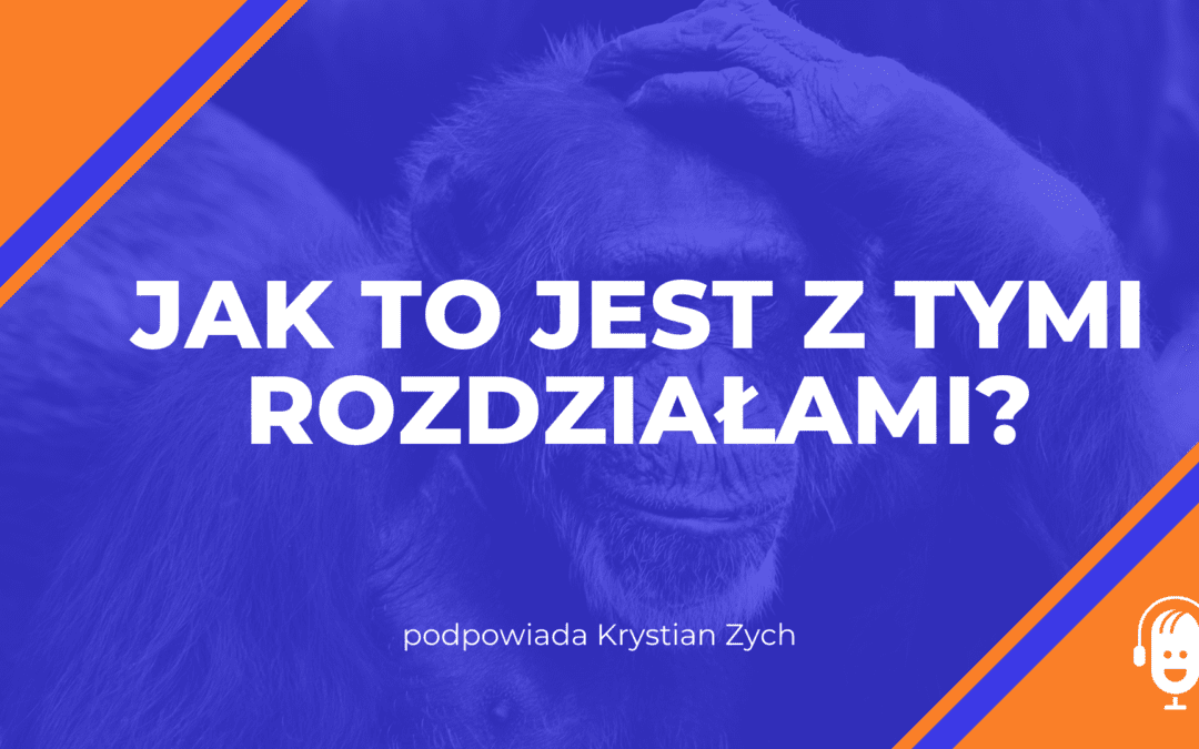 Jak to&nbsp;jest z&nbsp;tymi rozdziałami
