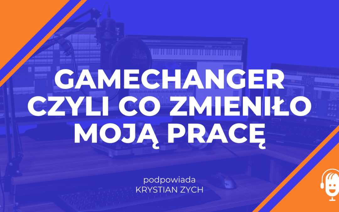 Gamechanger czyli co&nbsp;zmieniło moją pracę edytora podcastów